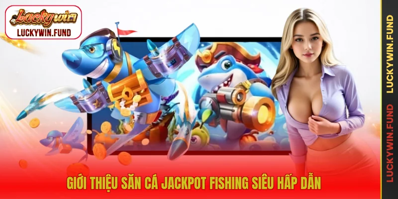 Giới thiệu săn cá jackpot fishing siêu hấp dẫn