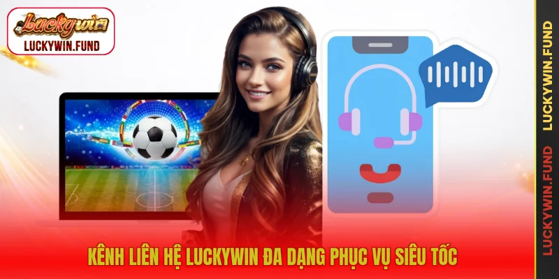 Kênh liên hệ LUCKYWIN đa dạng phục vụ siêu tốc