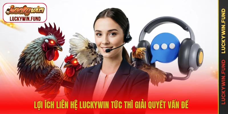 Lợi ích liên hệ LUCKYWIN tức thì giải quyết vấn đề