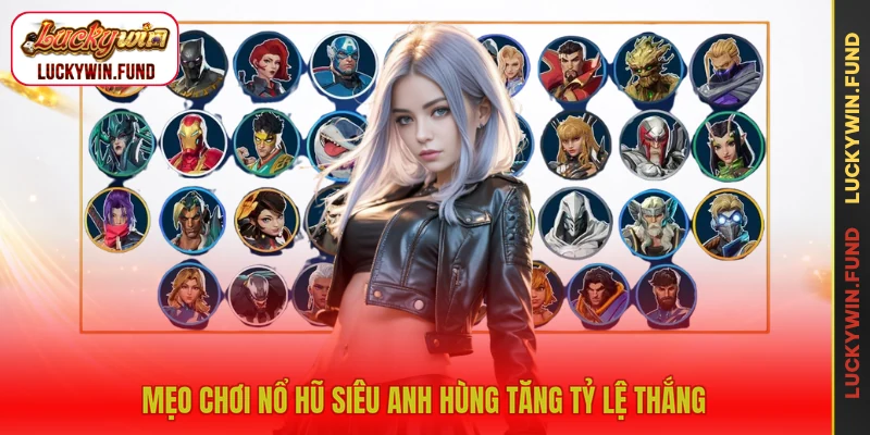 Mẹo chơi nổ hũ siêu anh hùng tăng tỷ lệ thắng