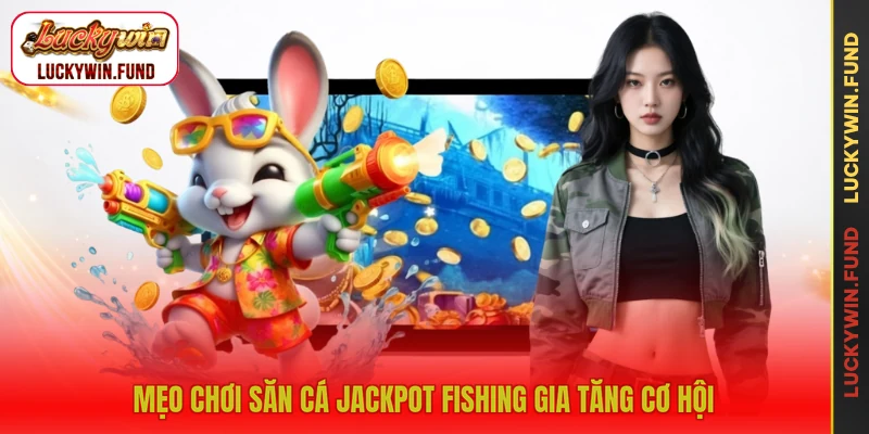 Mẹo chơi săn cá jackpot fishing gia tăng cơ hội
