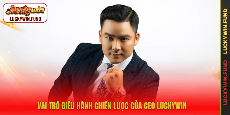 Vai trò điều hành chiến lược của CEO LUCKYWIN