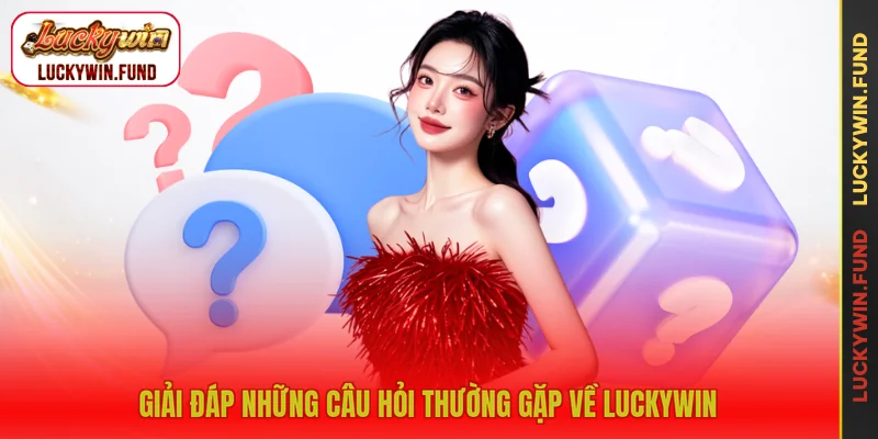 Giải đáp những câu hỏi thường gặp về LUCKYWIN